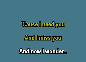 'Cause I need you

And I miss you

And now I wonder..