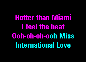 Hotter than Miami
I feel the heat

Ooh-oh-oh-ooh Miss
International Love