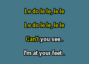 Le do le le, le le

Le do le le, le le

Can't you see..

I'm at your feet...