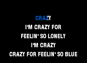CRAZY
I'M CRAZY FOB

FEELIH' SO LONELY
I'M CRAZY
CRAZY FOR FEELIN' 80 BLUE