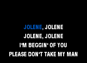 JOLEHE, JOLENE

JOLEHE, JOLENE
I'M BEGGIN' 0F