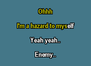 Ohhh

I'm a hazard to myself

Yeah yeah..

Enemy..