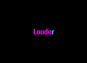 Louder