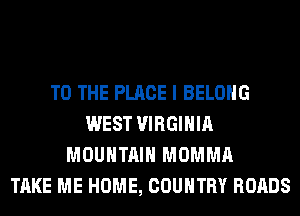 TO THE PLACE I BELONG
WEST VIRGINIA
MOUNTAIN MOMMA
TAKE ME HOME, COUNTRY ROADS