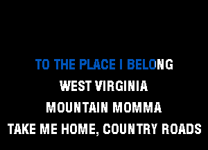 TO THE PLACE I BELONG
WEST VIRGINIA
MOUNTAIN MOMMA
TAKE ME HOME, COUNTRY ROADS