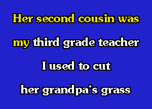 Her second cousin was
my third grade teacher
I used to cut

her grandpa's grass