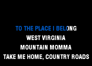 TO THE PLACE I BELONG
WEST VIRGINIA
MOUNTAIN MOMMA
TAKE ME HOME, COUNTRY ROADS