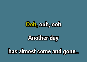 Ooh, ooh, ooh

Another day

has almost come and gone..