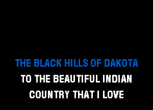 THE BLACK HILLS 0F DAKOTA
TO THE BERUTIFUL INDIAN
COUNTRY THAT I LOVE