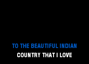 TO THE BEAUTIFUL INDIAN
COUNTRY THATI LOVE