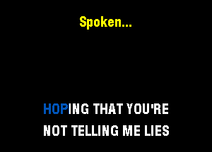 HOPIHG THAT YOU'RE
HOT TELLING ME LIES