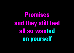 Promises
and they still feel

all so wasted
on yourself
