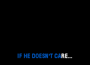 IF HE DOESN'T CARE...