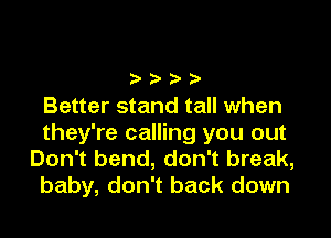 Better stand tall when

they're calling you out
Don't bend, don't break,
baby, don't back down