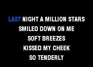 LAST NIGHT A MILLION STARS
SMILED DOWN ON ME
SOFT BREEZES
KISSED MY CHEEK
SO TEHDERLY