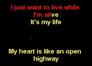 I just want to live while
I'm alive
It's my life

My heart is like an open
highway