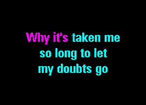 Why it's taken me

so long to let
my doubts go