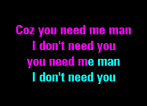 002 you need me man
I don't need you

you need me man
I don't need you