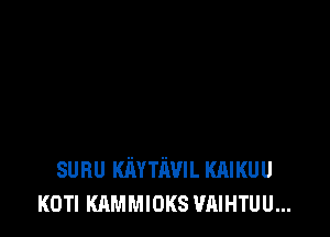 sunu Kmn'wIL KAIKUU
KOTI KAMMIOKS VAIHTUU...