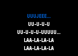 UUUJEEE...
UU-U-U-U

UU-U-U-U-UUUUU...
LAA-LA-LA-LA
LM-LA-LR-LA