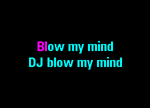 Blow my mind

DJ blow my mind