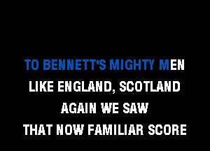 T0 BEHHETT'S MIGHTY MEN
LIKE ENGLAND, SCOTLAND
AGAIN WE SAW
THAT HOW FAMILIAR SCORE