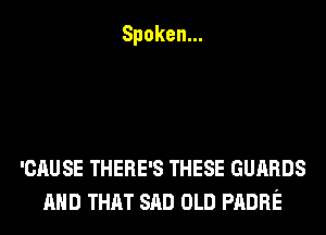 Spoken.

'CAUSETHERESTHESEGUARDS
AND THAT SAD OLD PADRE