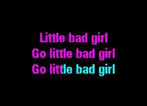Little bad girl

(30 little bad girl
Go little bad girl