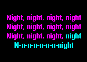 Night, night, night, night

Night, night, night, night

Night, night, night, night
N-n-n-n-n-n-n-night