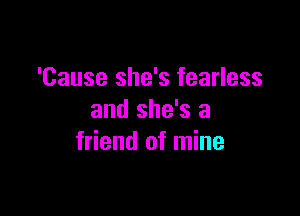 'Cause she's fearless

and she's a
friend of mine
