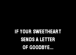 IF YOUR SWEETHERRT
SEHDS A LETTER
OF GOODBYE...