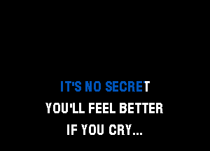 IT'S H0 SECRET
YOU'LL FEEL BETTER
IF YOU CRY...