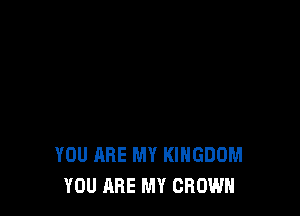 YOU ARE MY KINGDOM
YOU ARE MY CROWN