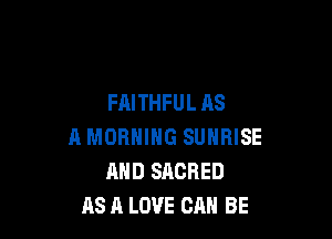 FAITHFU L AS

A MORNING SUNRISE
AND SACRED
AS A LOVE CAN BE