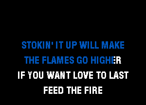 STOKIH' IT UP WILL MAKE
THE FLAMES GO HIGHER
IF YOU WANT LOVE TO LAST
FEED THE FIRE