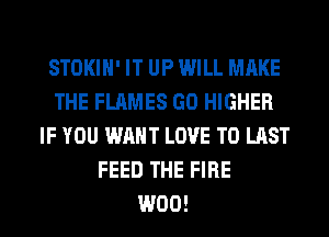 STOKIH' IT UP WILL MAKE
THE FLAMES GO HIGHER
IF YOU WANT LOVE TO LAST
FEED THE FIRE
W00!