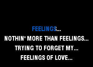 FEELINGS...
HOTHlH' MORE THAN FEELINGS...
TRYING TO FORGET MY...
FEELINGS OF LOVE...