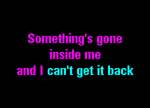 Something's gone

inside me
and I can't get it back