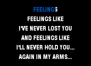 FEELINGS
FEELINGS LIKE
I'VE NEVER LOST YOU
AND FEELINGS LIKE
I'LL NEVER HOLD YOU...

AGAIN IN MY ARMS... l