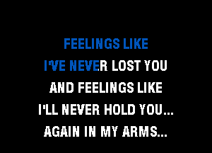 FEELINGS LIKE
I'VE NEVER LOST YOU
AND FEELINGS LIKE
I'LL NEVER HOLD YOU...

AGAIN IN MY ARMS... l