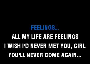 FEELINGS...
ALL MY LIFE ARE FEELINGS
I WISH I'D NEVER MET YOU, GIRL
YOU'LL NEVER COME AGAIN...
