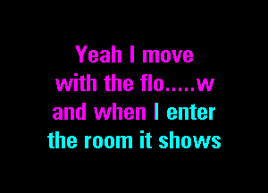 Yeah I move
with the flu ..... w

and when I enter
the room it shows