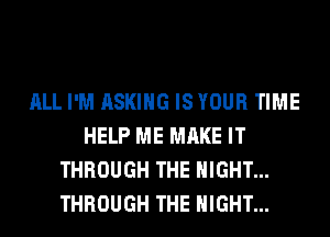 ALL I'M ASKING ISYOUR TIME
HELP ME MAKE IT
THROUGH THE NIGHT...
THROUGH THE NIGHT...