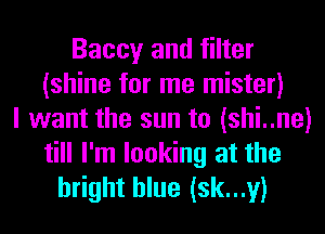 Baccy and filter
(shine for me mister)
I want the sun to (shi..ne)
till I'm looking at the
bright blue (sk...y)