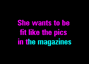 She wants to be

fit like the pics
in the magazines