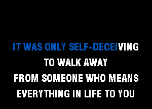 IT WAS ONLY SELF-DECEIVIHG
T0 WALK AWAY
FROM SOMEONE WHO MEANS
EVERYTHING IN LIFE TO YOU