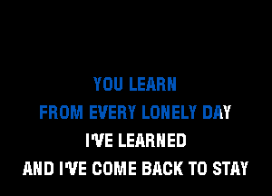 YOU LEARN
FROM EVERY LONELY DAY
I'VE LERRHED
AND I'VE COME BACK TO STAY