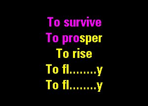 To survive
To prosper

To rise
To fl ........ v
To fl ........ y