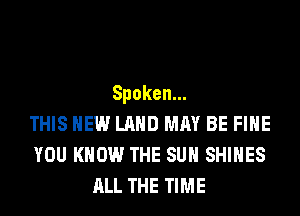 Spoken.
THIS HEW LAND MAY BE FIHE
YOU KNOW THE SUN SHIHES
ALL THE TIME