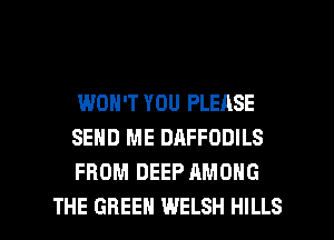 WON'T YOU PLEASE
SEND ME DAFFODILS
FROM DEEP AMONG

THE GREEN WELSH HILLS l